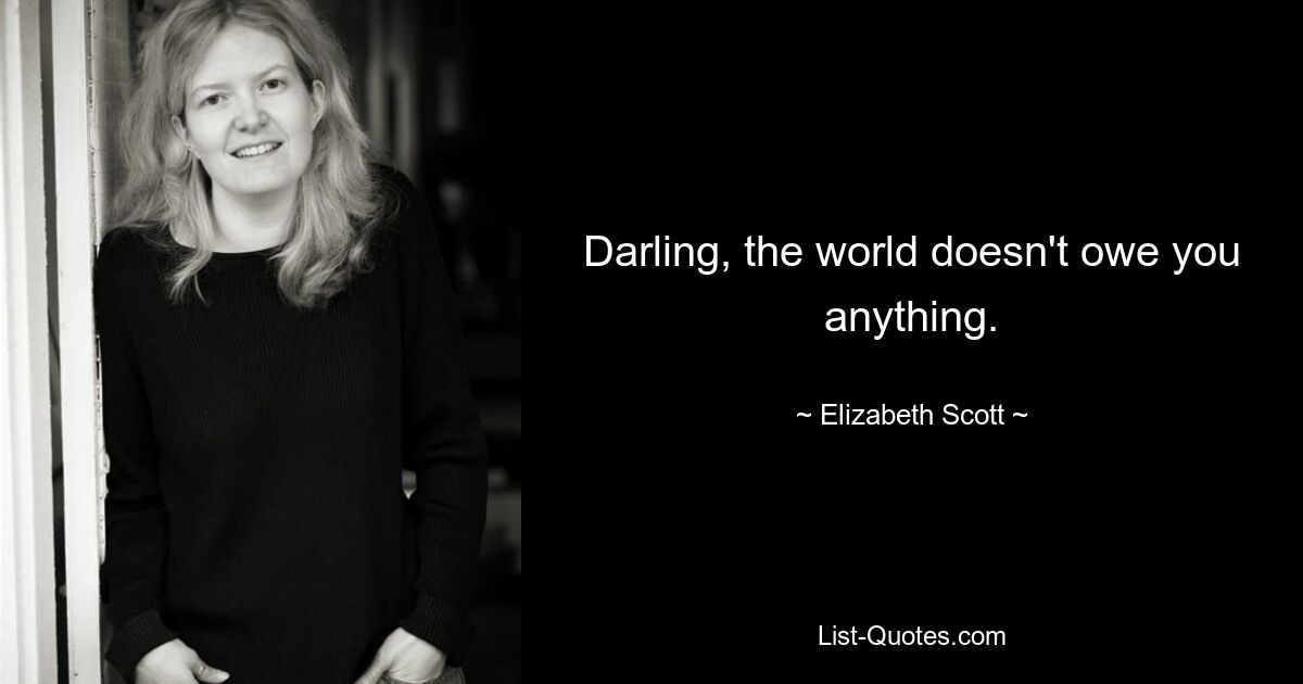 Darling, the world doesn't owe you anything. — © Elizabeth Scott