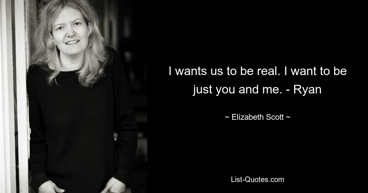 I wants us to be real. I want to be just you and me. - Ryan — © Elizabeth Scott