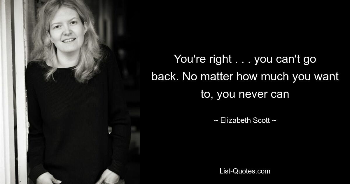 You're right . . . you can't go back. No matter how much you want to, you never can — © Elizabeth Scott