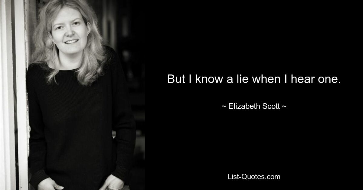 But I know a lie when I hear one. — © Elizabeth Scott