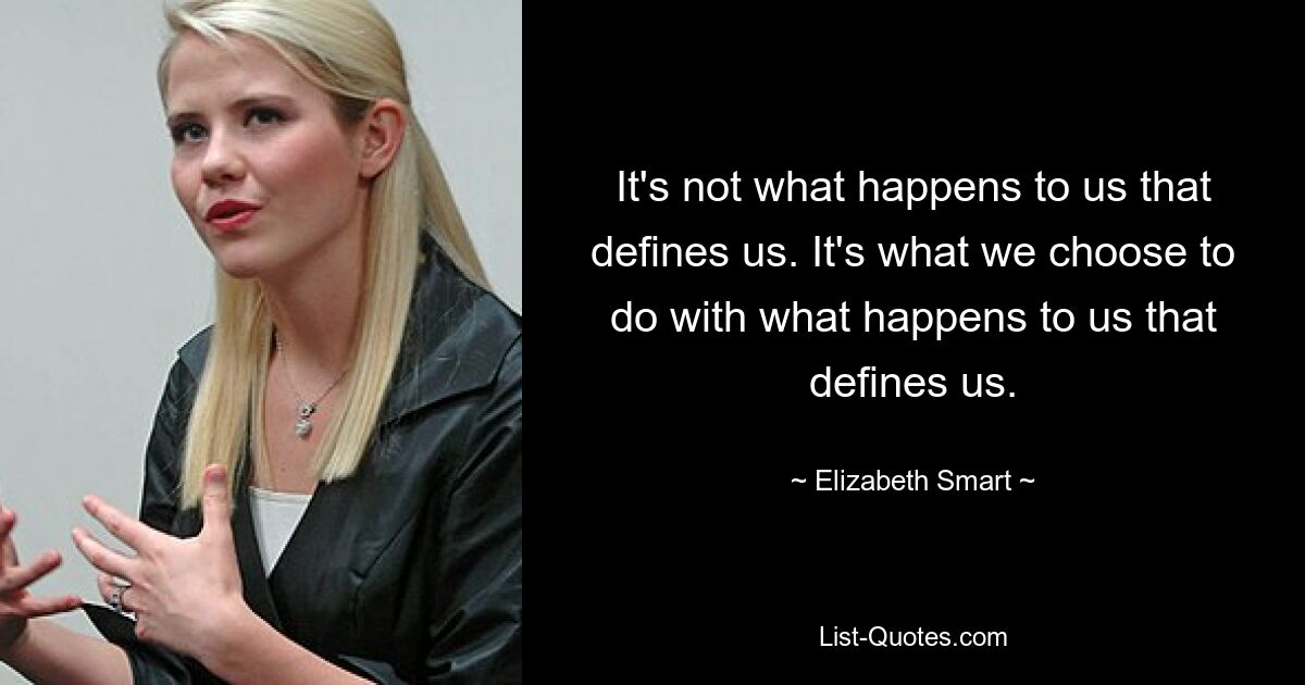 It's not what happens to us that defines us. It's what we choose to do with what happens to us that defines us. — © Elizabeth Smart