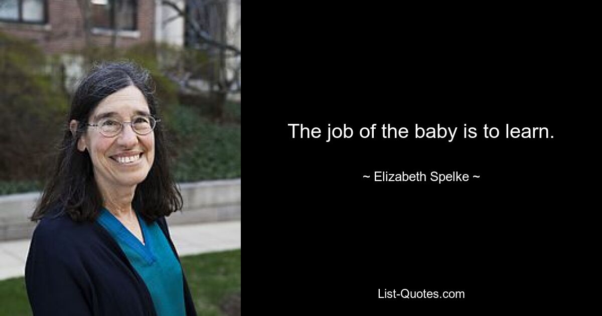 The job of the baby is to learn. — © Elizabeth Spelke