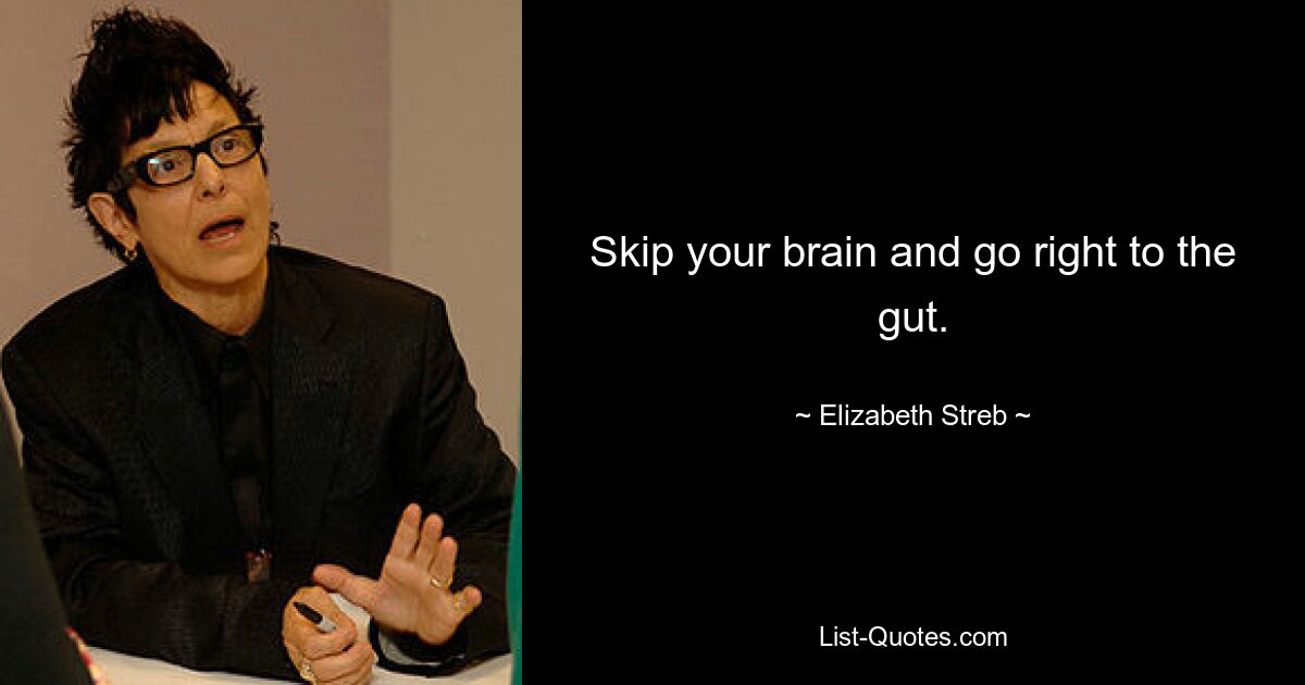 Skip your brain and go right to the gut. — © Elizabeth Streb