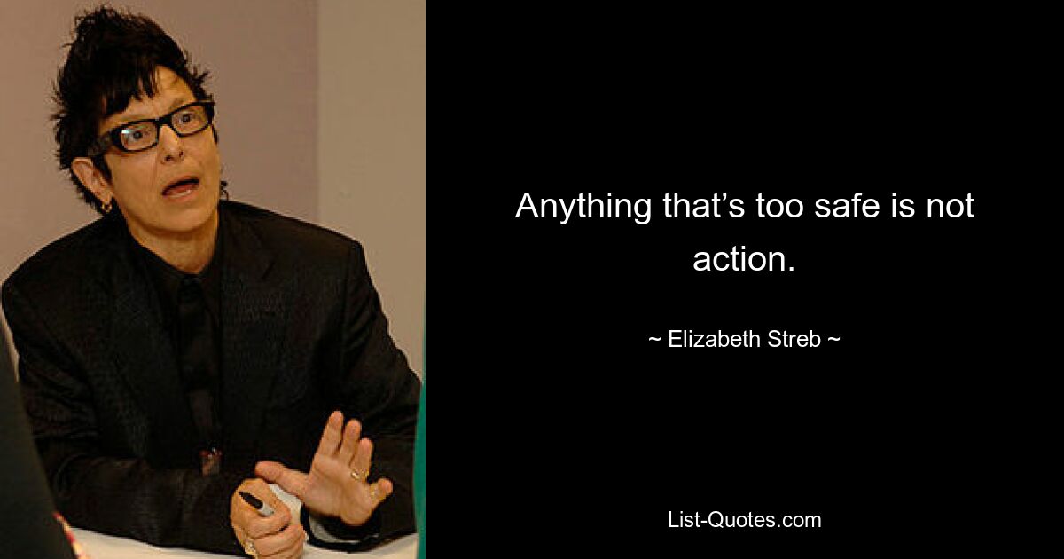 Anything that’s too safe is not action. — © Elizabeth Streb