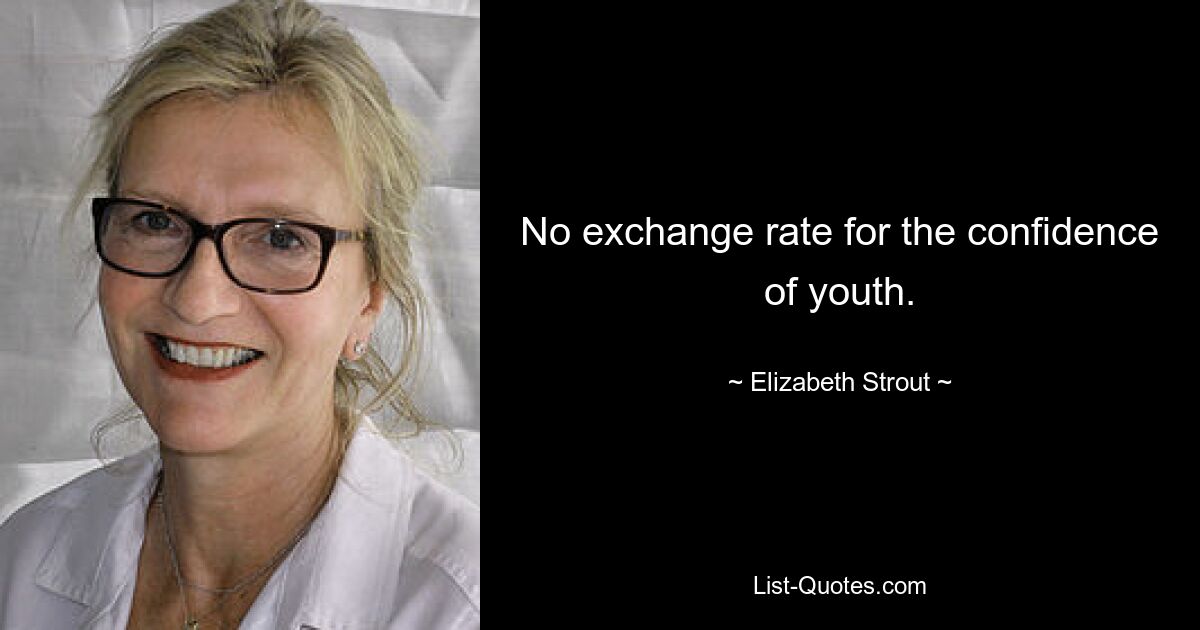 No exchange rate for the confidence of youth. — © Elizabeth Strout