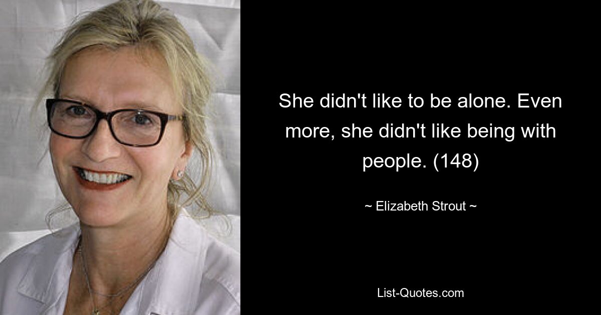 She didn't like to be alone. Even more, she didn't like being with people. (148) — © Elizabeth Strout