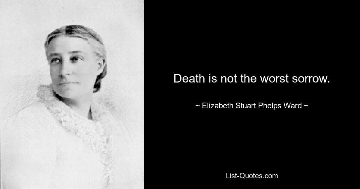 Death is not the worst sorrow. — © Elizabeth Stuart Phelps Ward