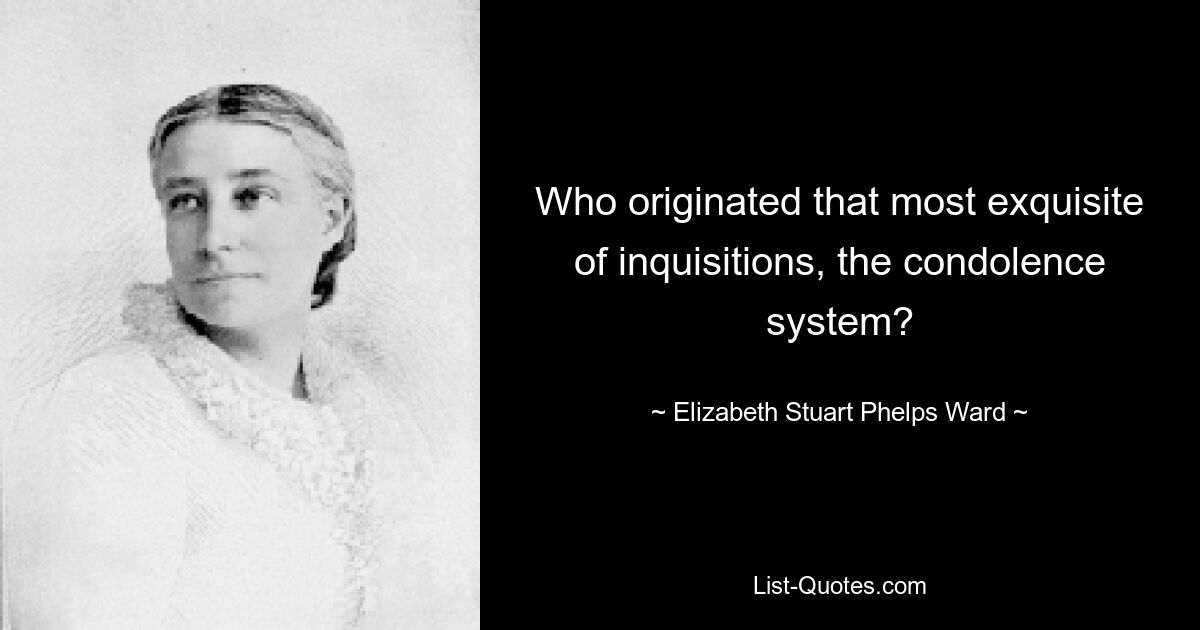 Who originated that most exquisite of inquisitions, the condolence system? — © Elizabeth Stuart Phelps Ward