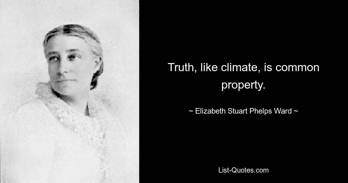 Truth, like climate, is common property. — © Elizabeth Stuart Phelps Ward