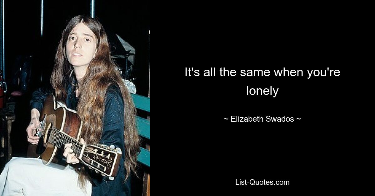 It's all the same when you're lonely — © Elizabeth Swados