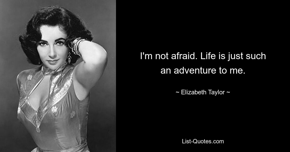 I'm not afraid. Life is just such an adventure to me. — © Elizabeth Taylor