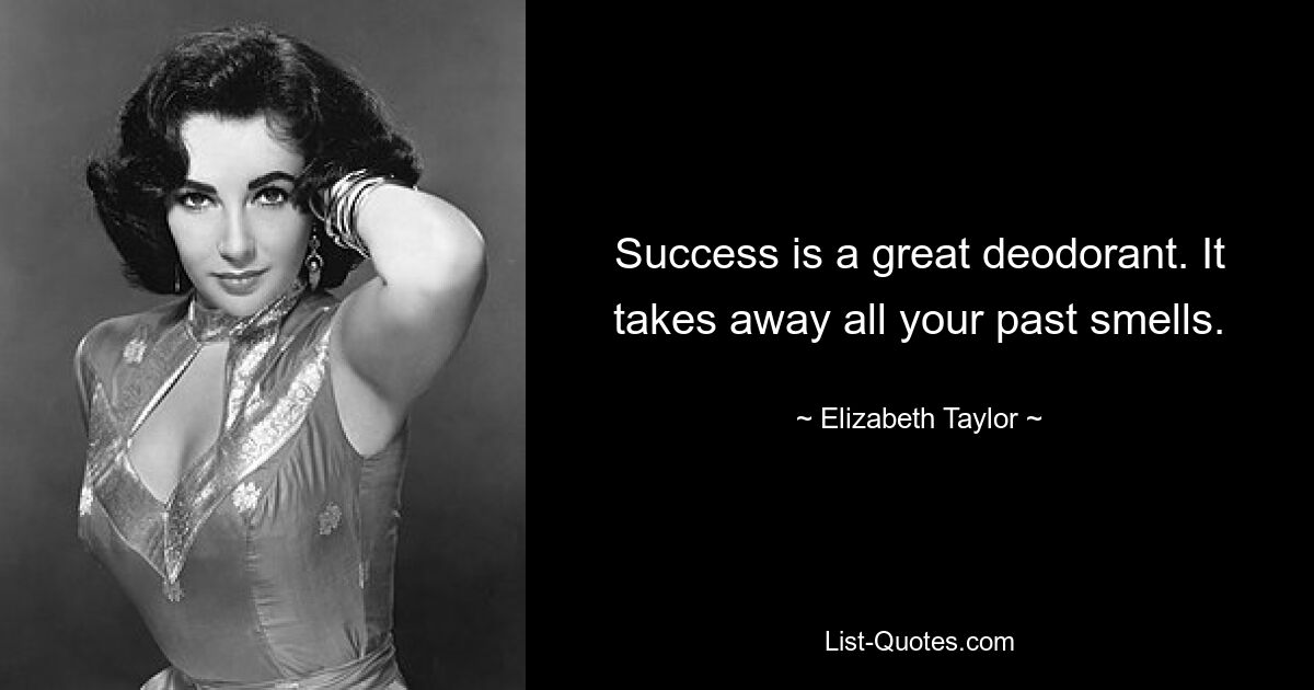 Success is a great deodorant. It takes away all your past smells. — © Elizabeth Taylor