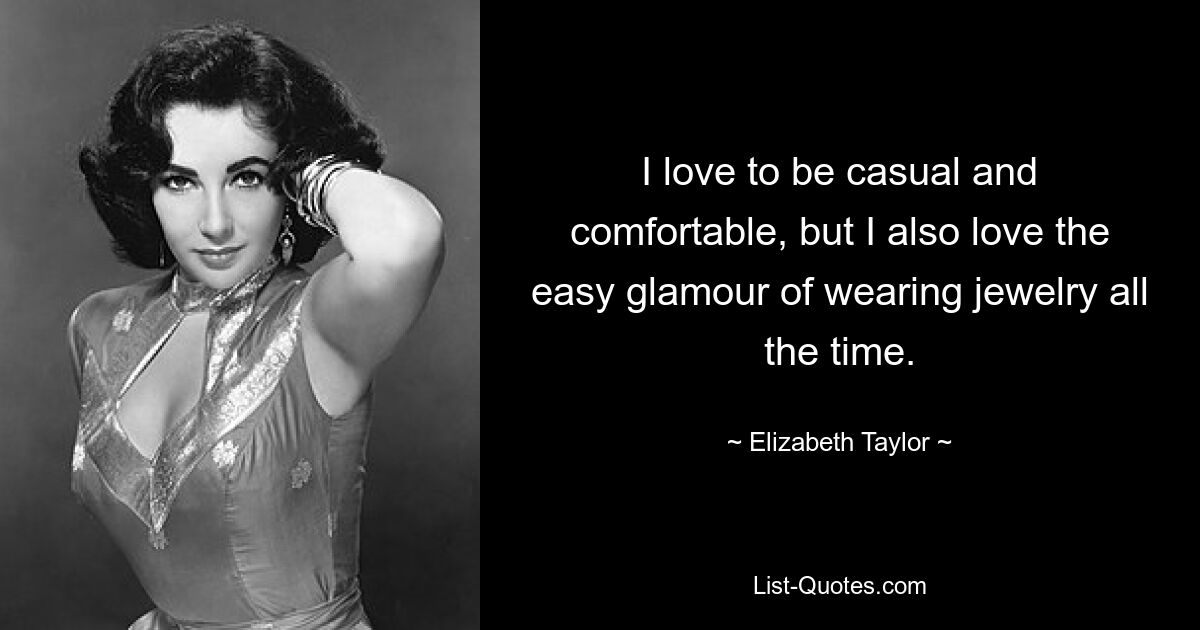 I love to be casual and comfortable, but I also love the easy glamour of wearing jewelry all the time. — © Elizabeth Taylor