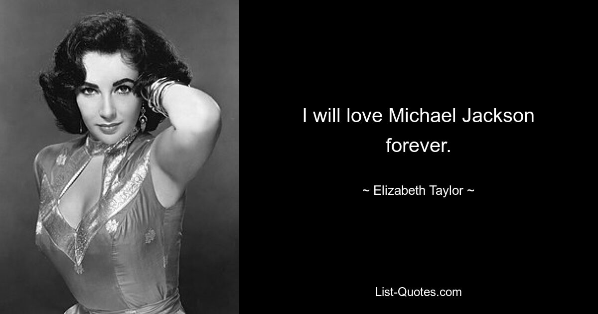 I will love Michael Jackson forever. — © Elizabeth Taylor