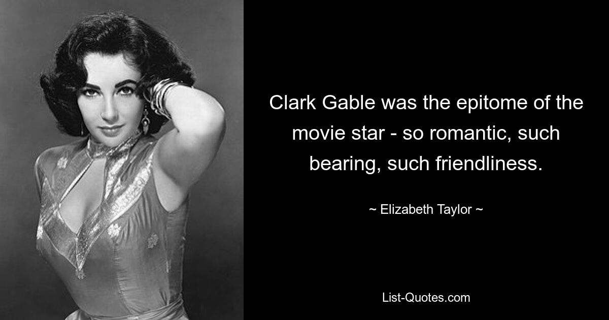 Clark Gable was the epitome of the movie star - so romantic, such bearing, such friendliness. — © Elizabeth Taylor