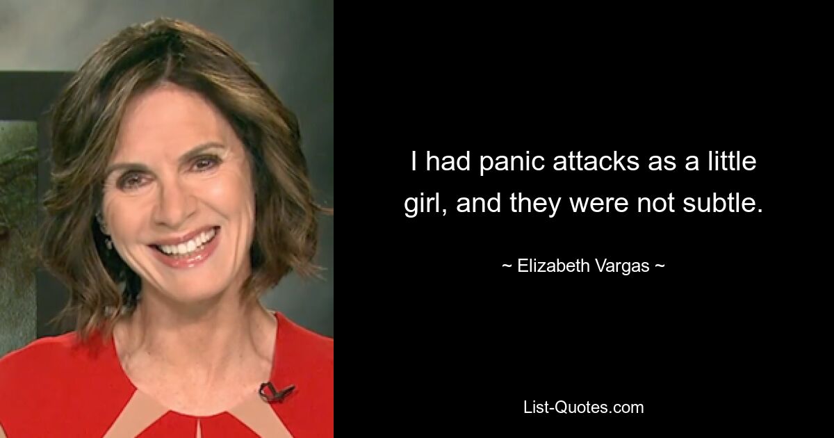 I had panic attacks as a little girl, and they were not subtle. — © Elizabeth Vargas