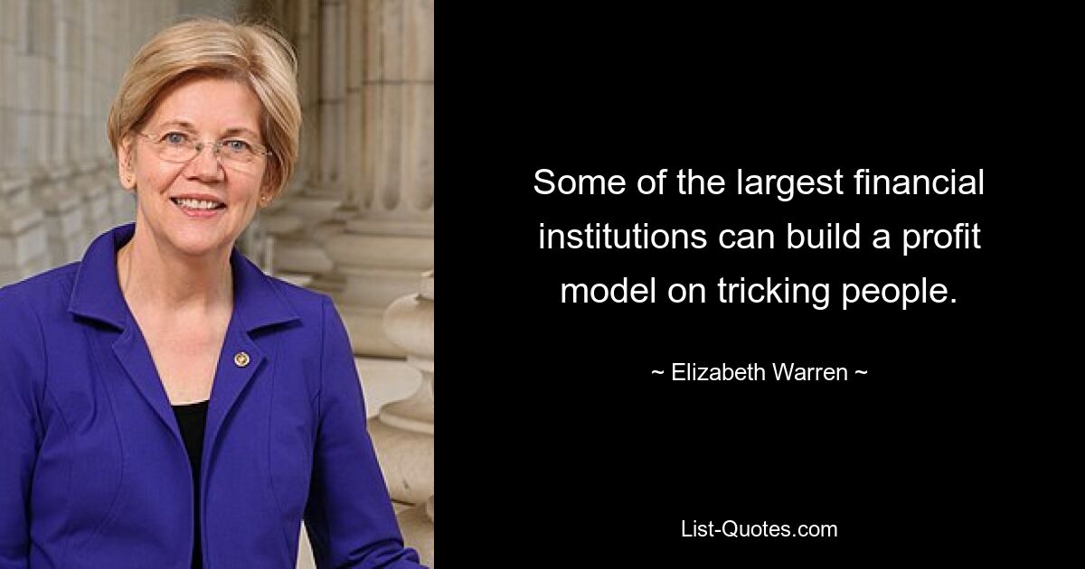 Some of the largest financial institutions can build a profit model on tricking people. — © Elizabeth Warren