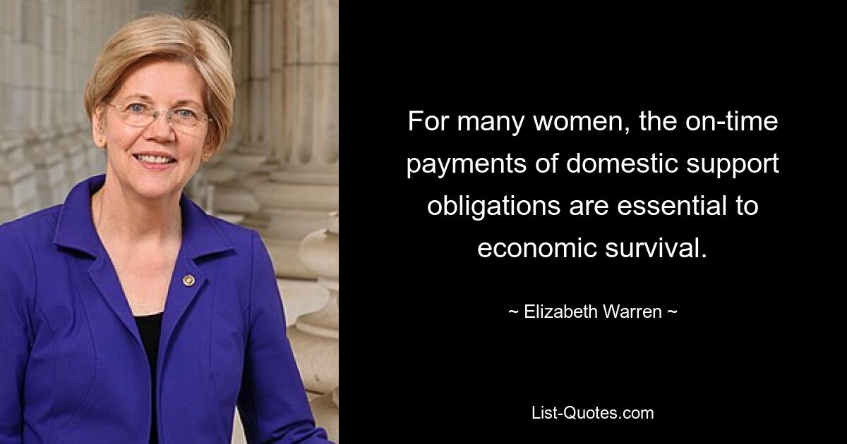 For many women, the on-time payments of domestic support obligations are essential to economic survival. — © Elizabeth Warren