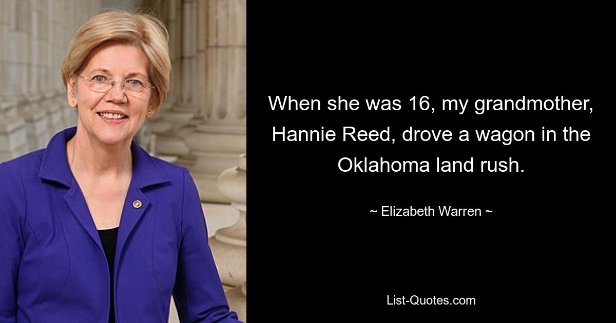 When she was 16, my grandmother, Hannie Reed, drove a wagon in the Oklahoma land rush. — © Elizabeth Warren