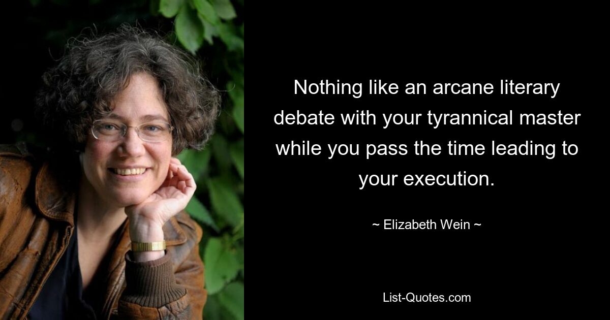 Nothing like an arcane literary debate with your tyrannical master while you pass the time leading to your execution. — © Elizabeth Wein