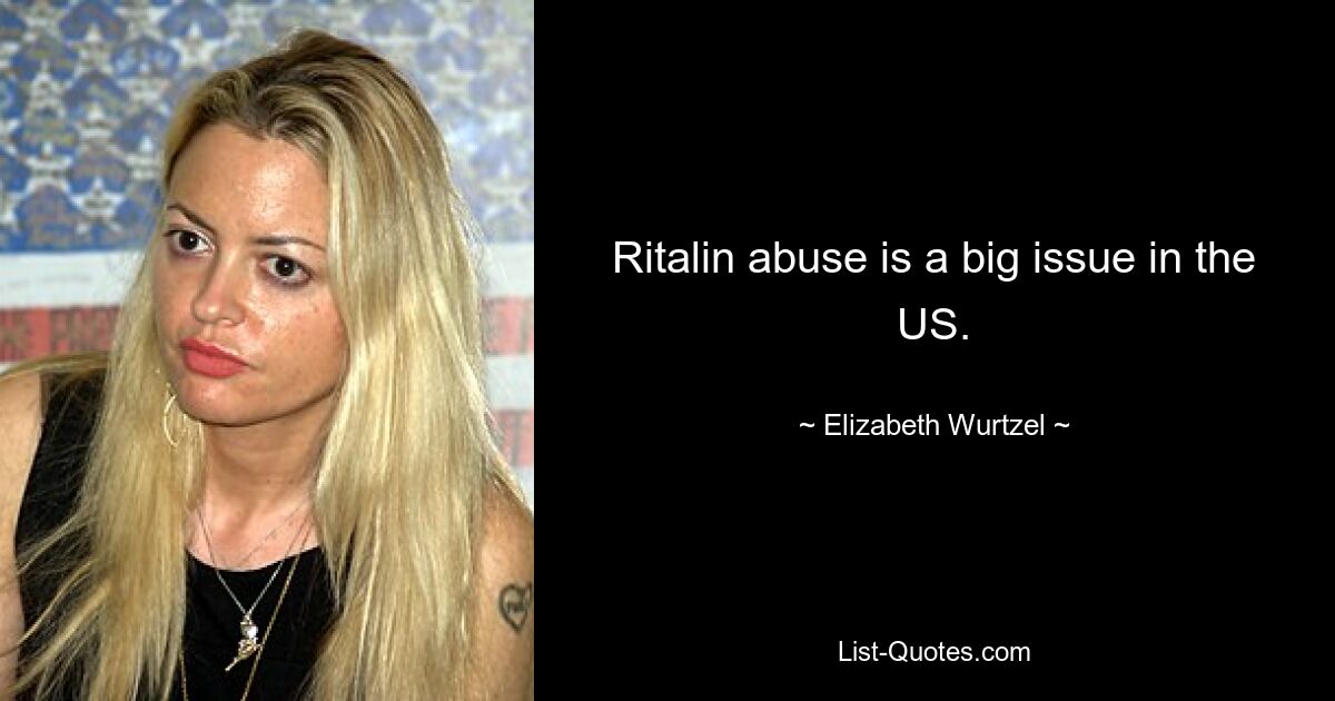 Ritalin abuse is a big issue in the US. — © Elizabeth Wurtzel