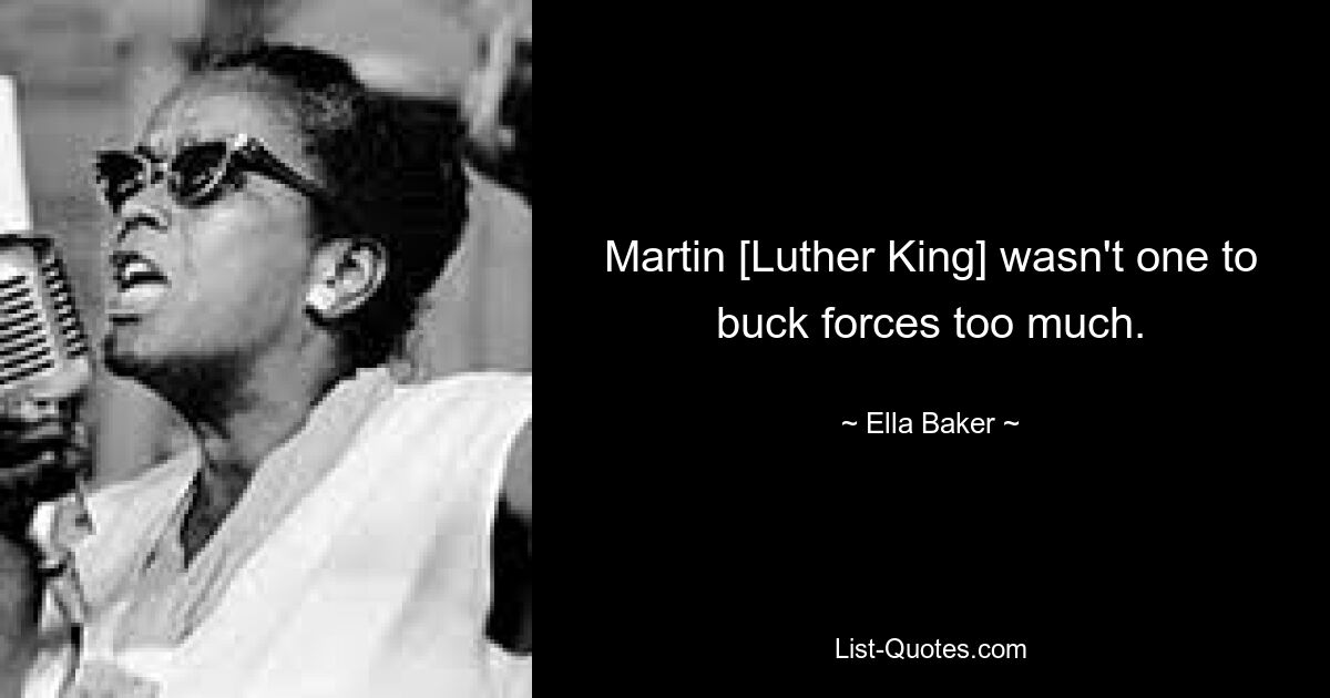 Martin [Luther King] wasn't one to buck forces too much. — © Ella Baker