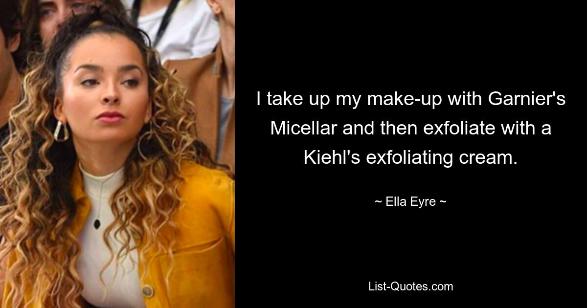 I take up my make-up with Garnier's Micellar and then exfoliate with a Kiehl's exfoliating cream. — © Ella Eyre