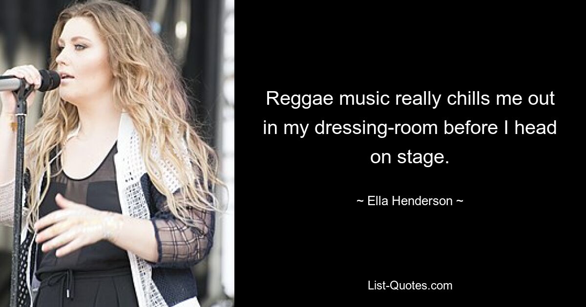 Reggae music really chills me out in my dressing-room before I head on stage. — © Ella Henderson