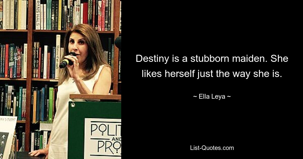 Destiny is a stubborn maiden. She likes herself just the way she is. — © Ella Leya