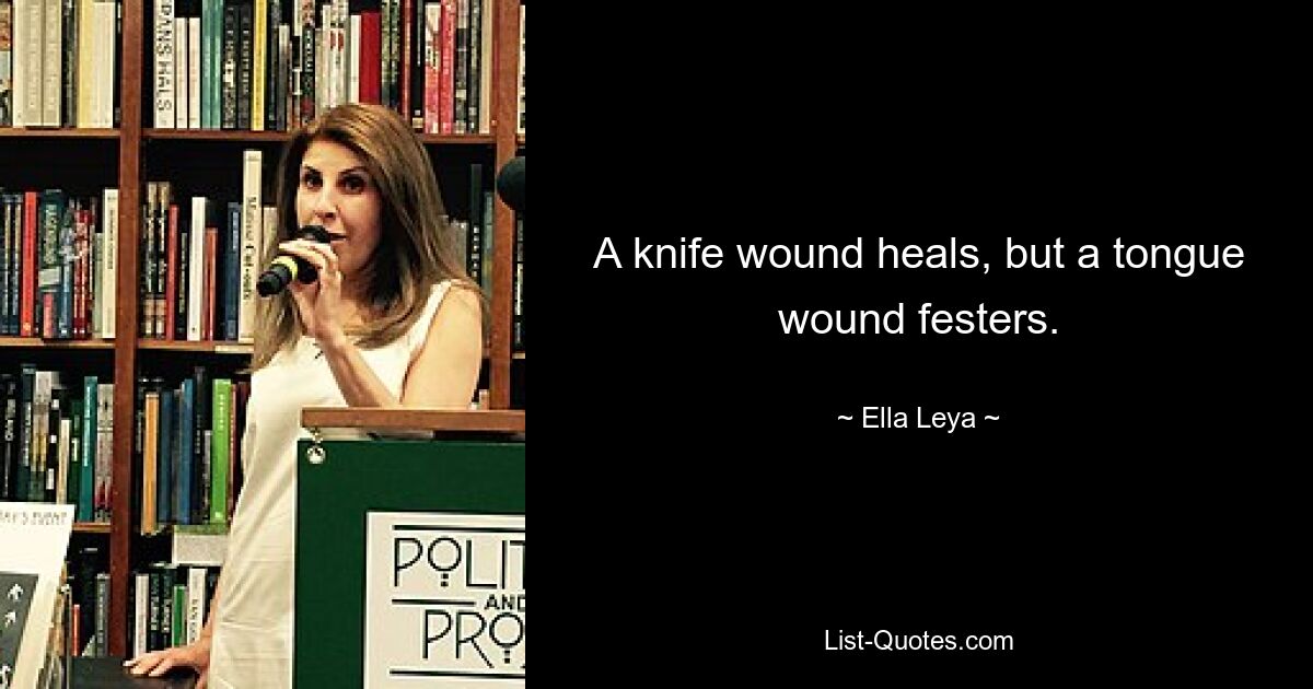 A knife wound heals, but a tongue wound festers. — © Ella Leya