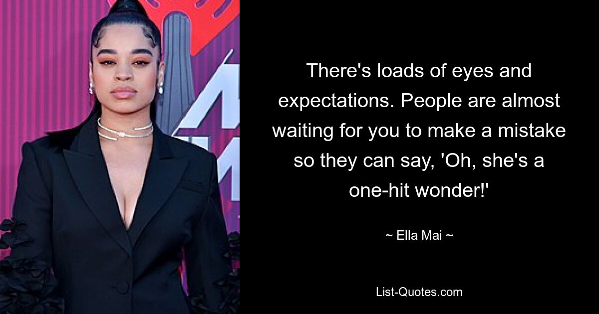 There's loads of eyes and expectations. People are almost waiting for you to make a mistake so they can say, 'Oh, she's a one-hit wonder!' — © Ella Mai