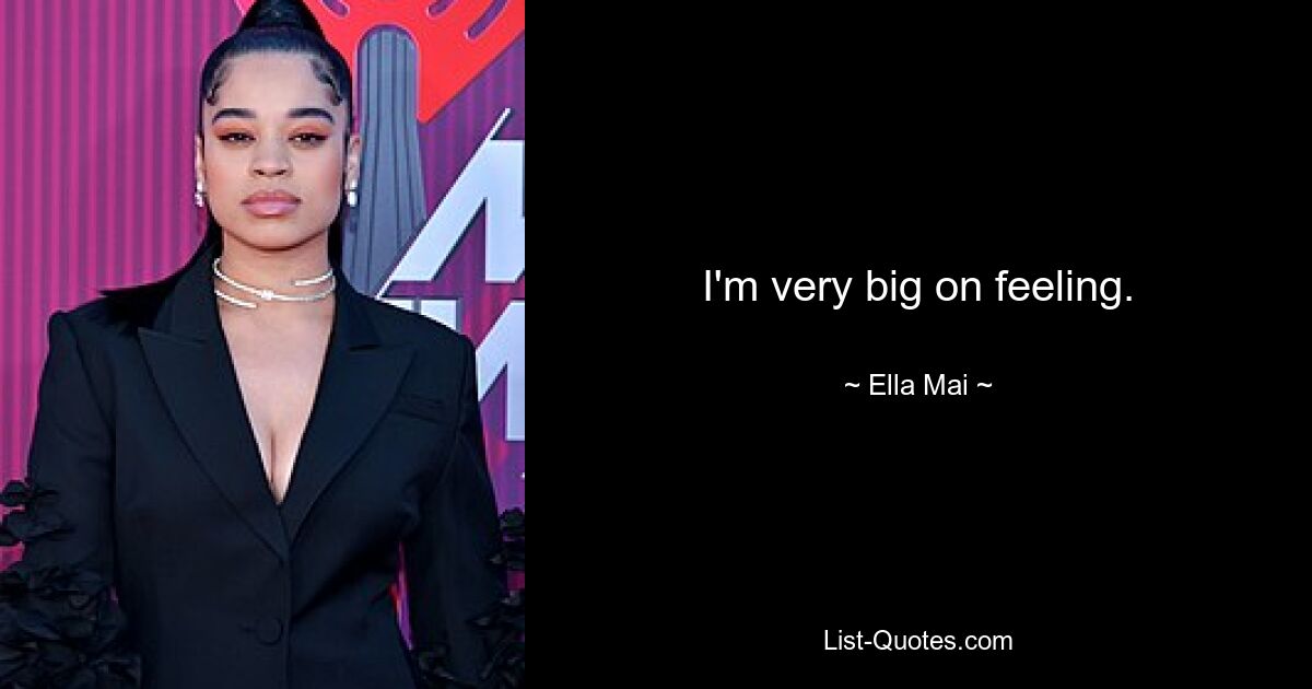 I'm very big on feeling. — © Ella Mai