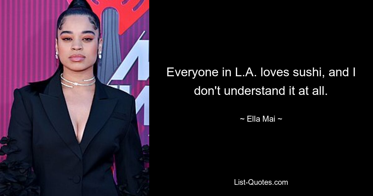 Everyone in L.A. loves sushi, and I don't understand it at all. — © Ella Mai