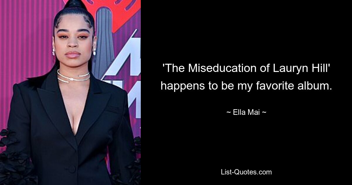 'The Miseducation of Lauryn Hill' happens to be my favorite album. — © Ella Mai