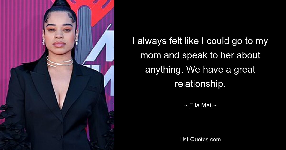 I always felt like I could go to my mom and speak to her about anything. We have a great relationship. — © Ella Mai