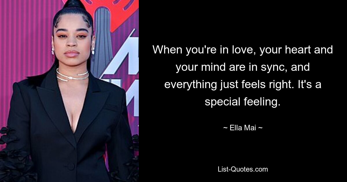 When you're in love, your heart and your mind are in sync, and everything just feels right. It's a special feeling. — © Ella Mai