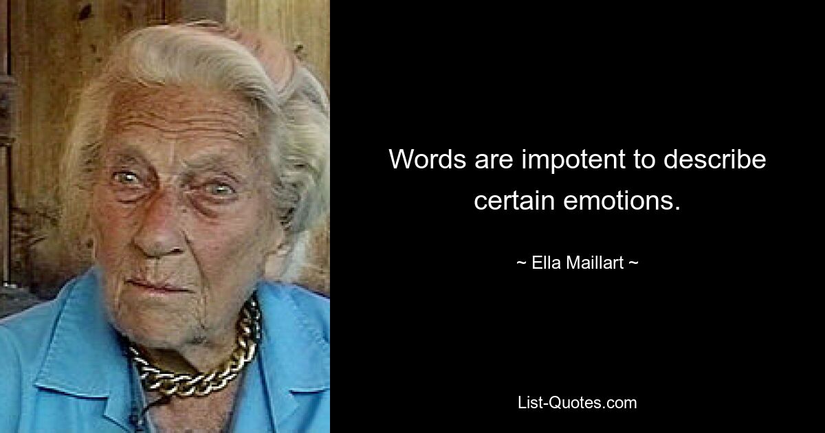 Words are impotent to describe certain emotions. — © Ella Maillart