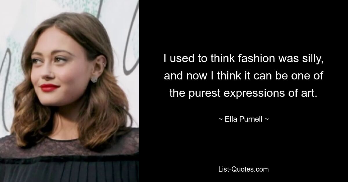 I used to think fashion was silly, and now I think it can be one of the purest expressions of art. — © Ella Purnell