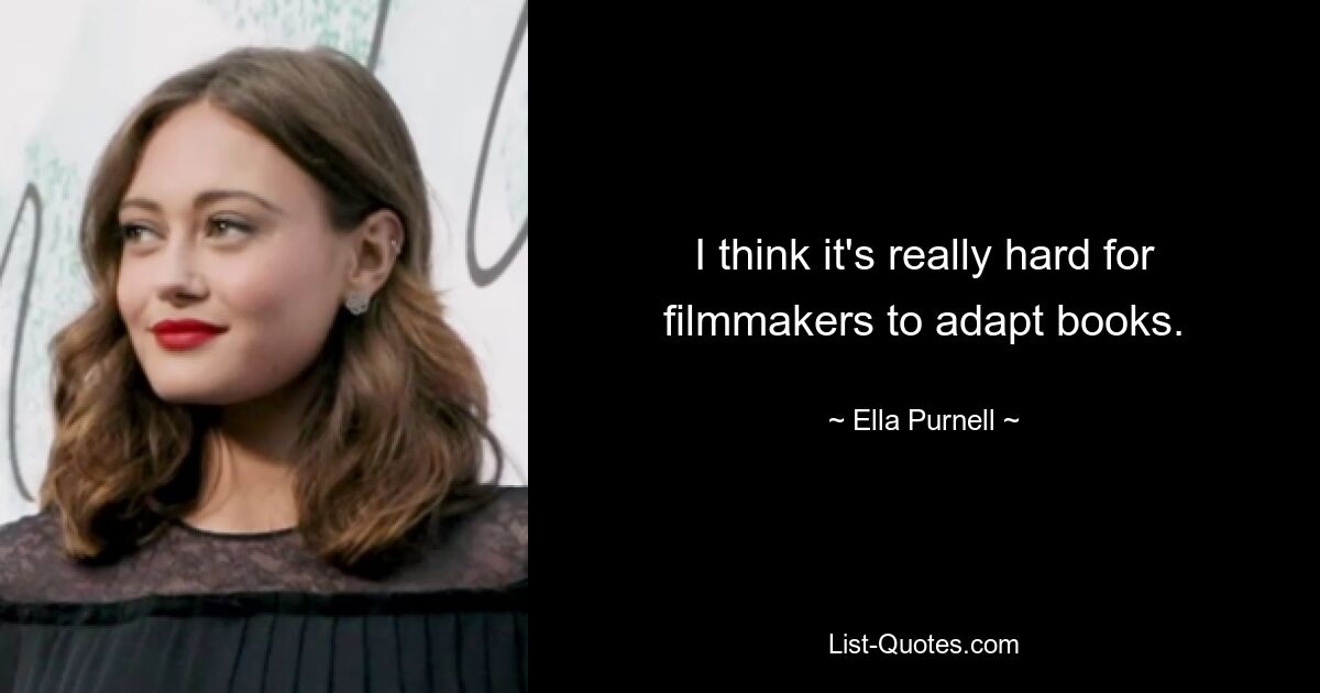 I think it's really hard for filmmakers to adapt books. — © Ella Purnell