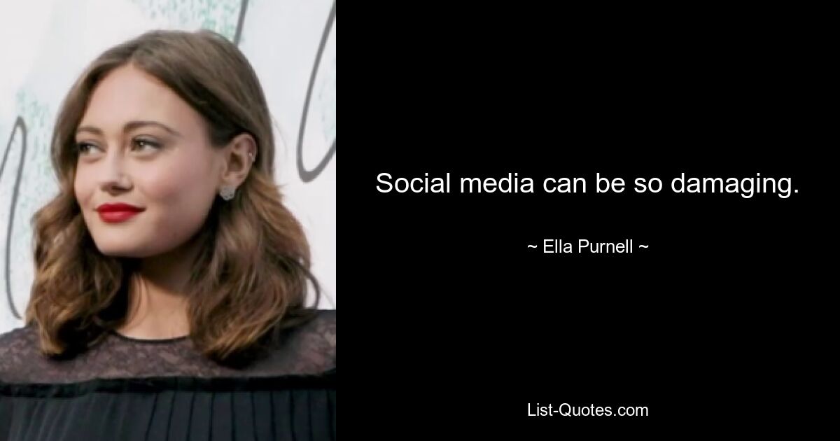 Social media can be so damaging. — © Ella Purnell