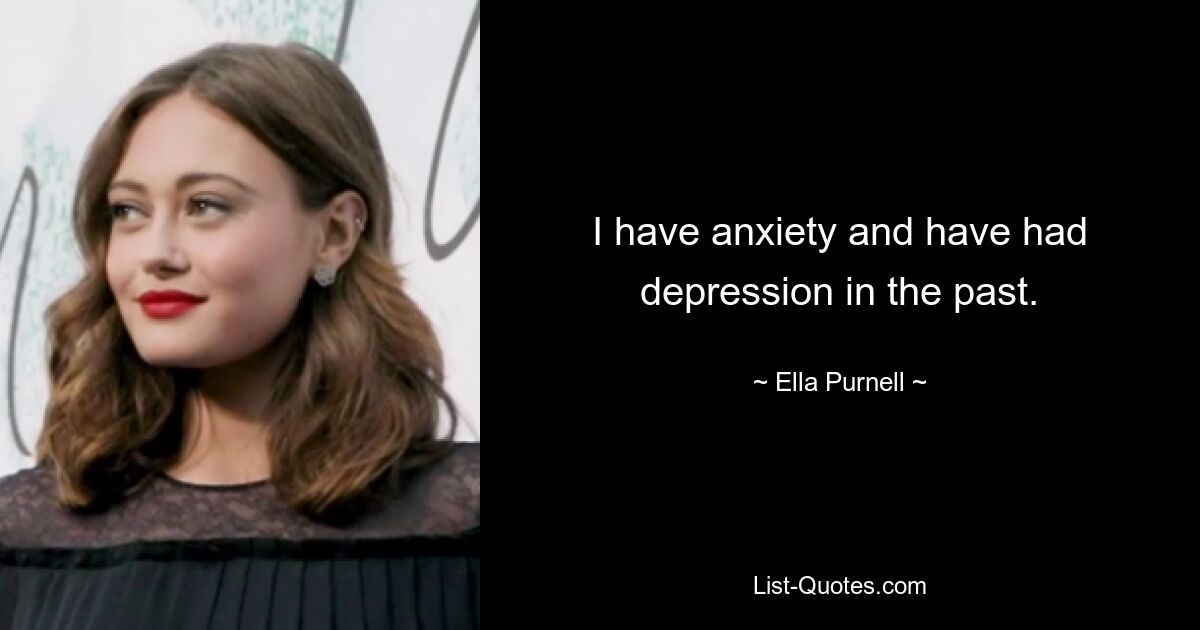 I have anxiety and have had depression in the past. — © Ella Purnell