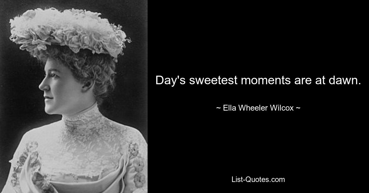 Day's sweetest moments are at dawn. — © Ella Wheeler Wilcox