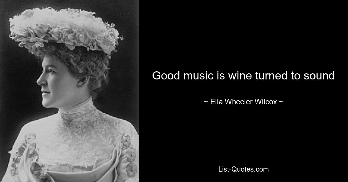 Good music is wine turned to sound — © Ella Wheeler Wilcox