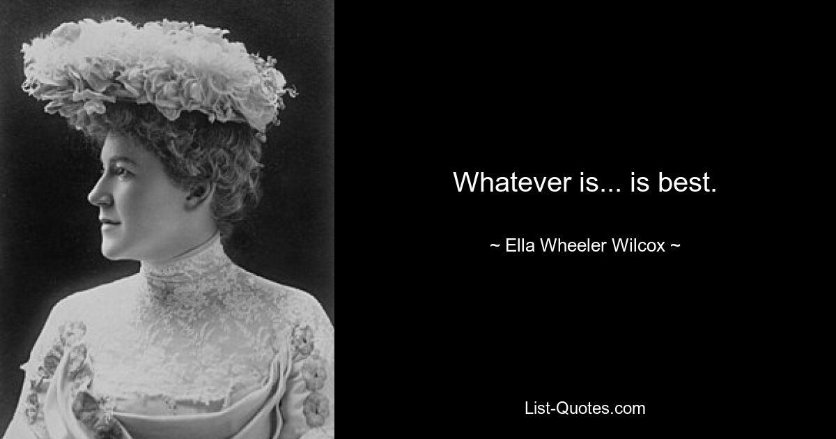 Whatever is... is best. — © Ella Wheeler Wilcox