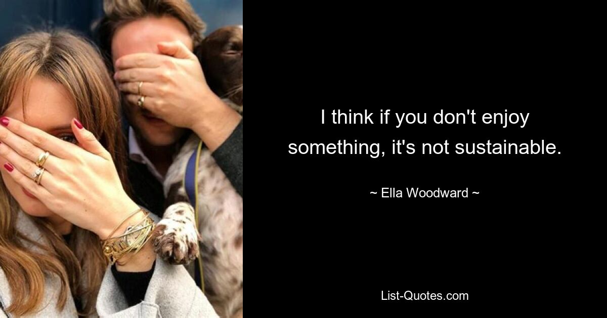 I think if you don't enjoy something, it's not sustainable. — © Ella Woodward