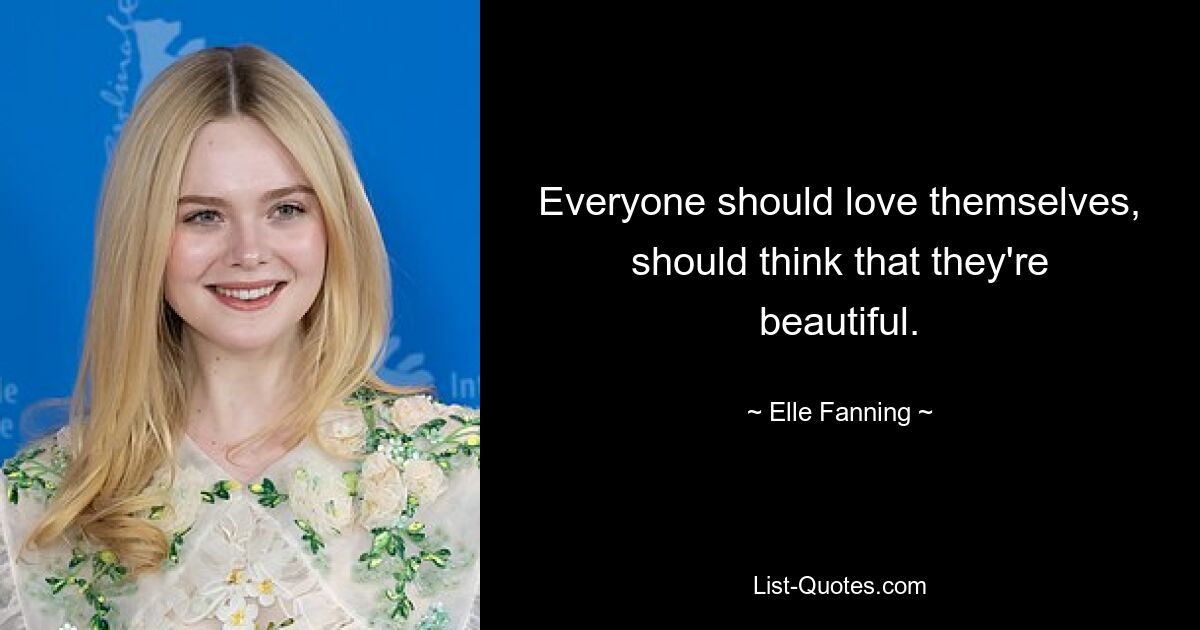 Jeder sollte sich selbst lieben und denken, dass er schön ist. — © Elle Fanning 