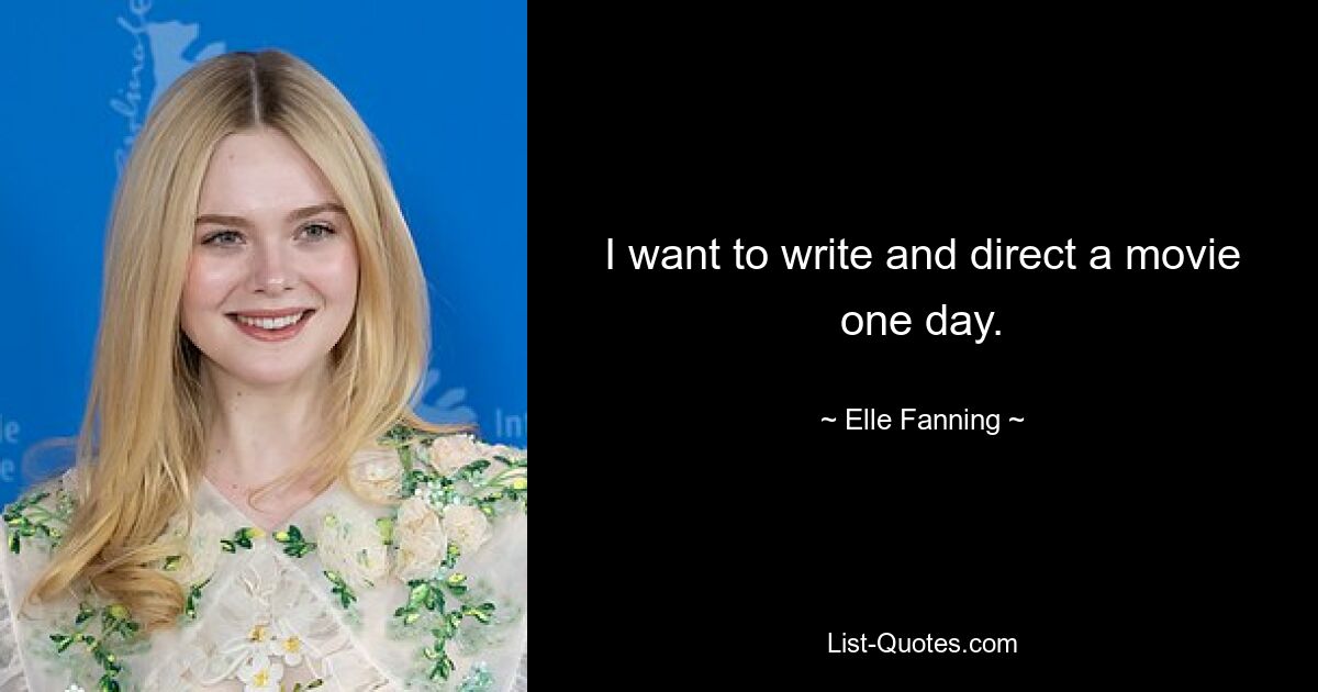 I want to write and direct a movie one day. — © Elle Fanning