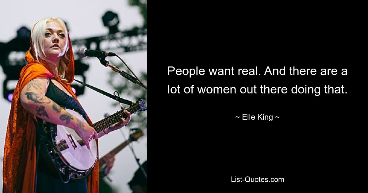 People want real. And there are a lot of women out there doing that. — © Elle King