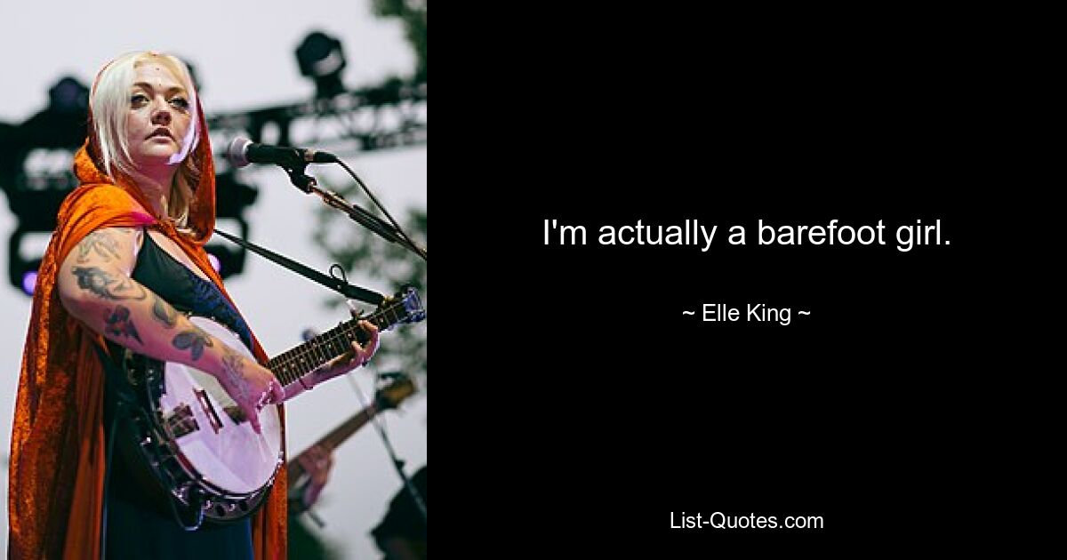 I'm actually a barefoot girl. — © Elle King