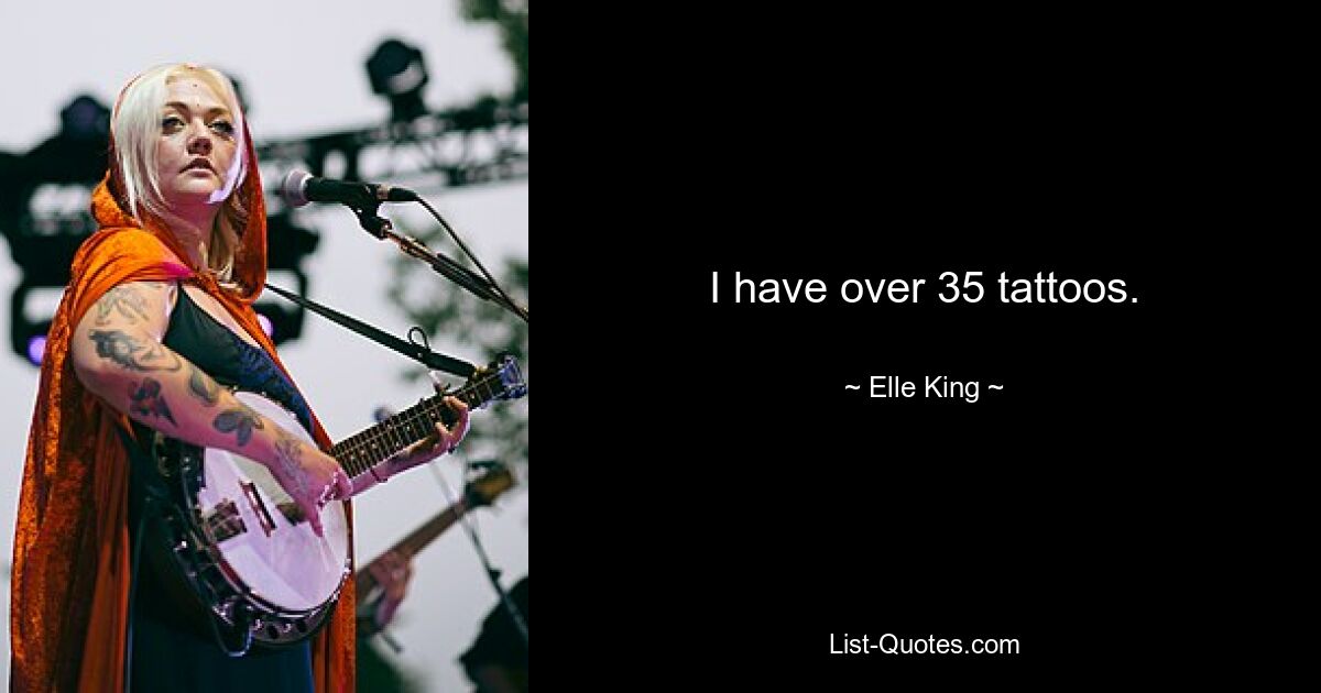 I have over 35 tattoos. — © Elle King